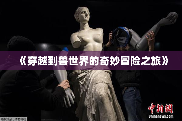 《穿越到兽世界的奇妙冒险之旅》