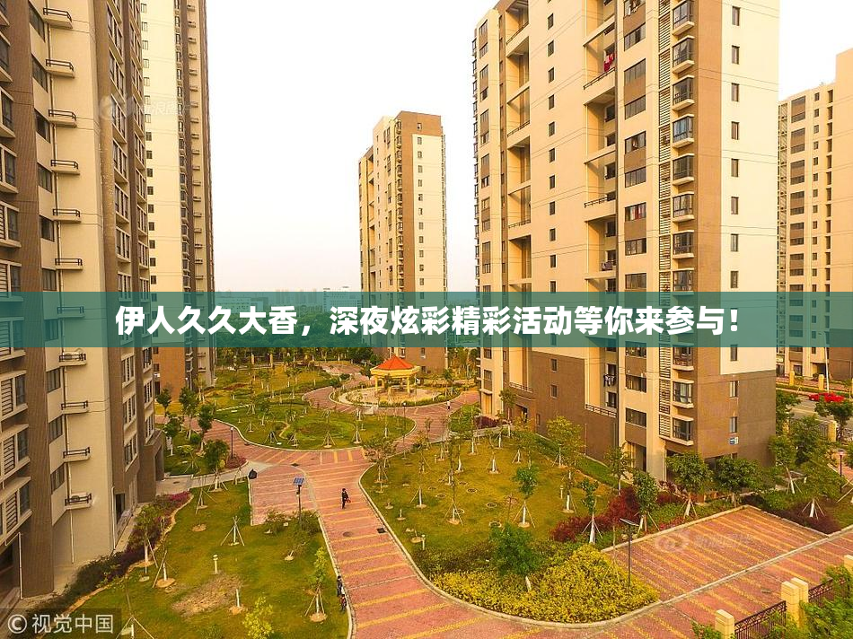 伊人久久大香，深夜炫彩精彩活动等你来参与！