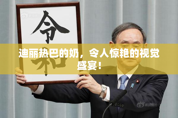迪丽热巴的奶，令人惊艳的视觉盛宴！
