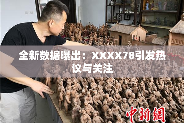 全新数据曝出：XXXX78引发热议与关注