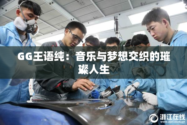 GG王语纯：音乐与梦想交织的璀璨人生