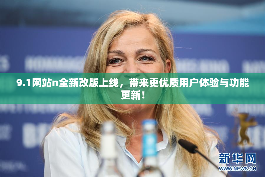9.1网站n全新改版上线，带来更优质用户体验与功能更新！