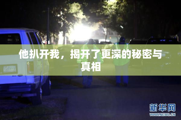 他扒开我，揭开了更深的秘密与真相