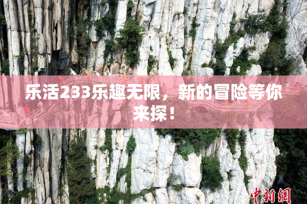 乐活233乐趣无限，新的冒险等你来探！