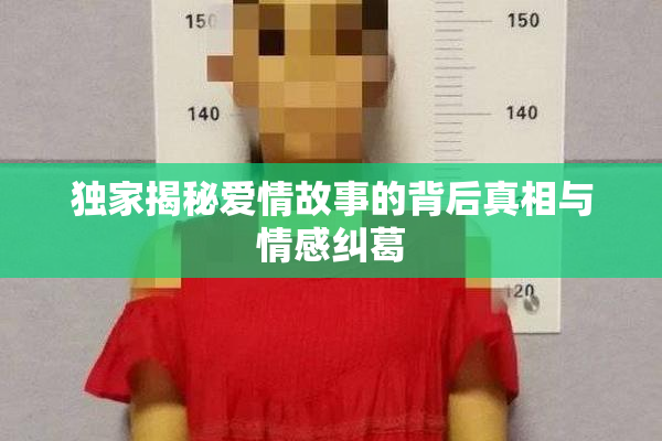 独家揭秘爱情故事的背后真相与情感纠葛