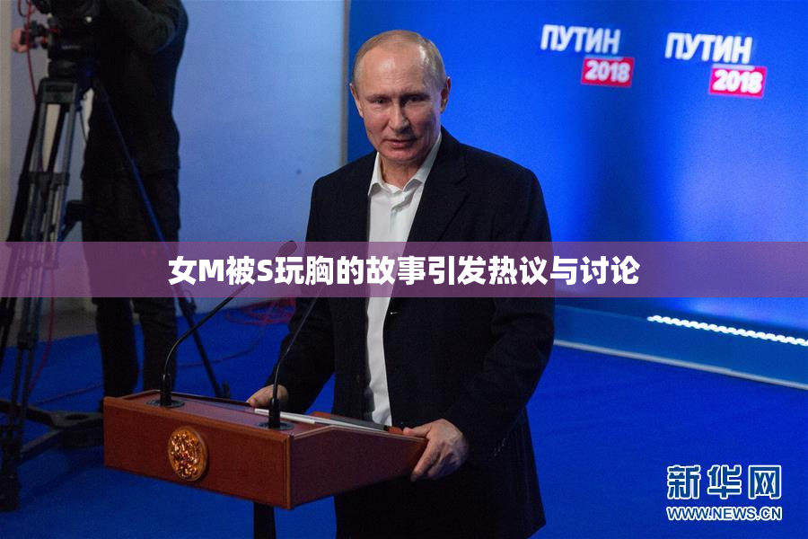 女M被S玩胸的故事引发热议与讨论
