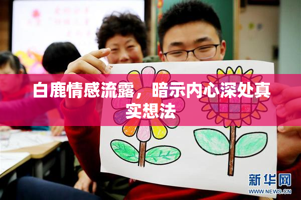 白鹿情感流露，暗示内心深处真实想法