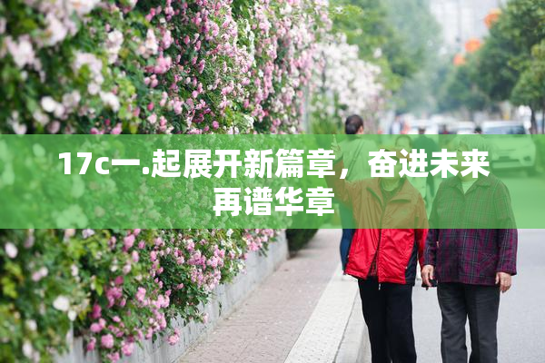 17c一.起展开新篇章，奋进未来再谱华章