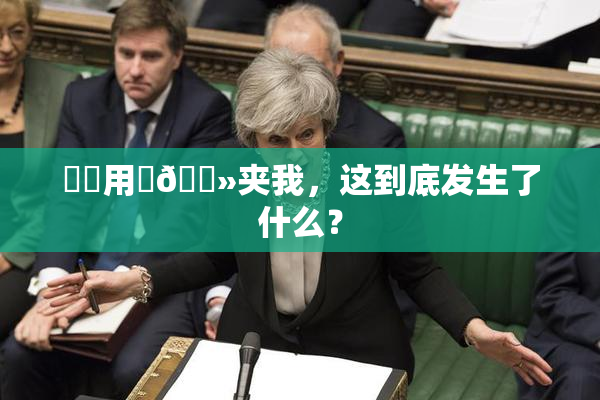 妺妺用‌🐻夹我，这到底发生了什么？