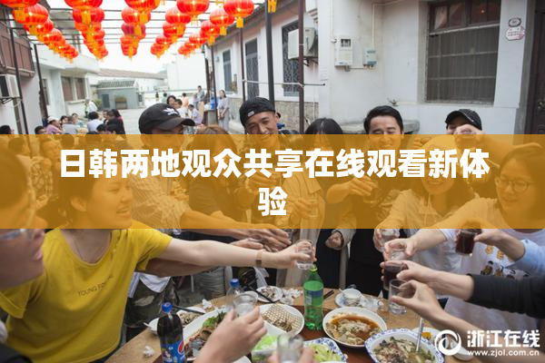 日韩两地观众共享在线观看新体验