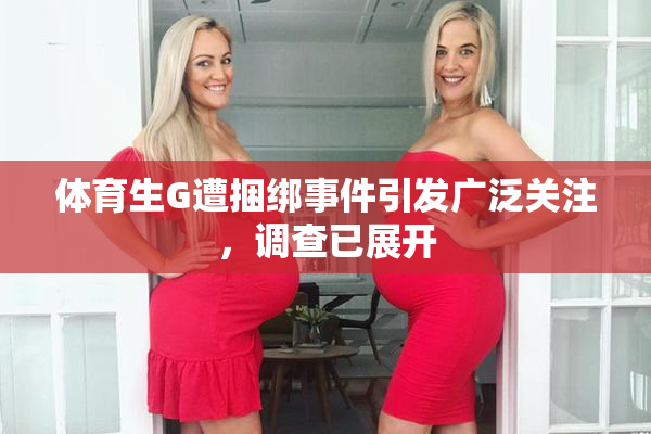 体育生G遭捆绑事件引发广泛关注，调查已展开