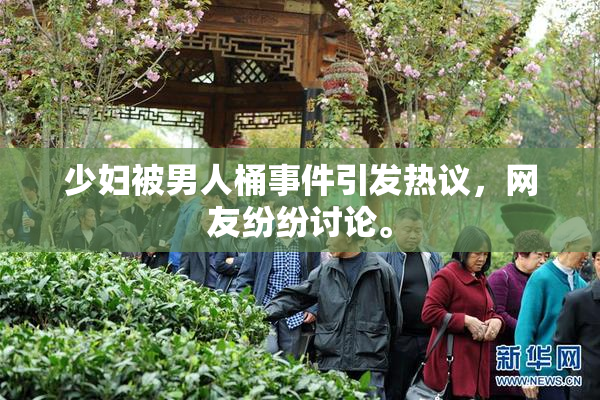 少妇被男人桶事件引发热议，网友纷纷讨论。