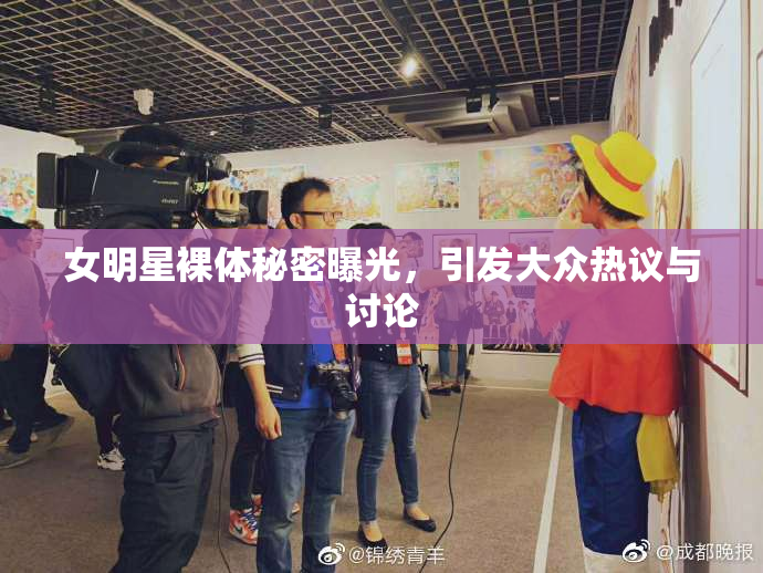 女明星裸体秘密曝光，引发大众热议与讨论