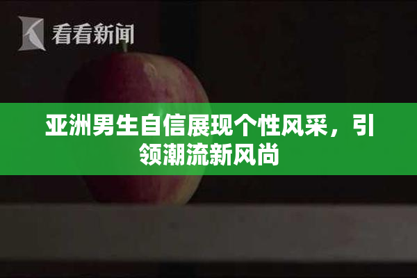 亚洲男生自信展现个性风采，引领潮流新风尚