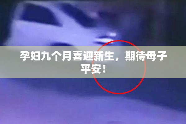 孕妇九个月喜迎新生，期待母子平安！