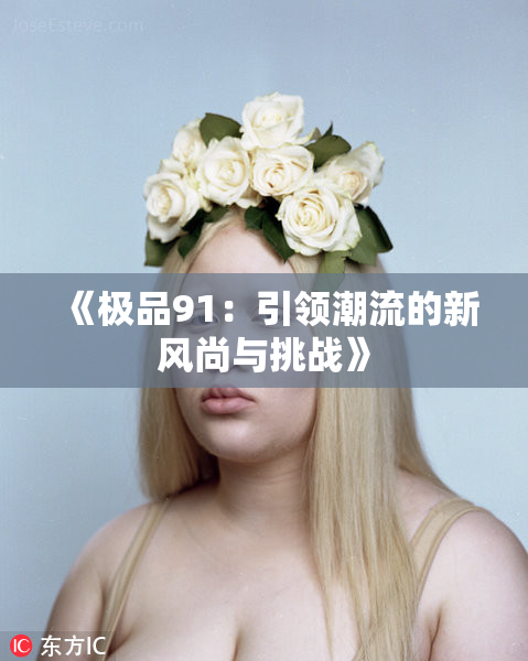 《极品91：引领潮流的新风尚与挑战》