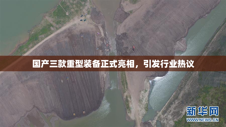 国产三款重型装备正式亮相，引发行业热议