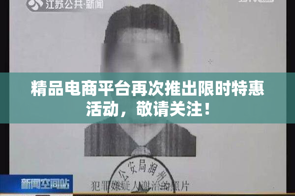 精品电商平台再次推出限时特惠活动，敬请关注！