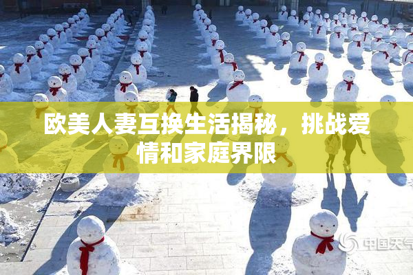 欧美人妻互换生活揭秘，挑战爱情和家庭界限