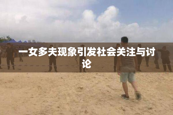 一女多夫现象引发社会关注与讨论