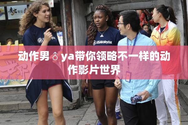 动作男♂ya带你领略不一样的动作影片世界