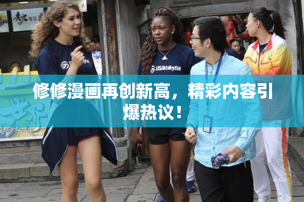 修修漫画再创新高，精彩内容引爆热议！