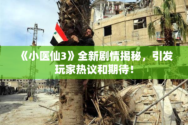 《小医仙3》全新剧情揭秘，引发玩家热议和期待！