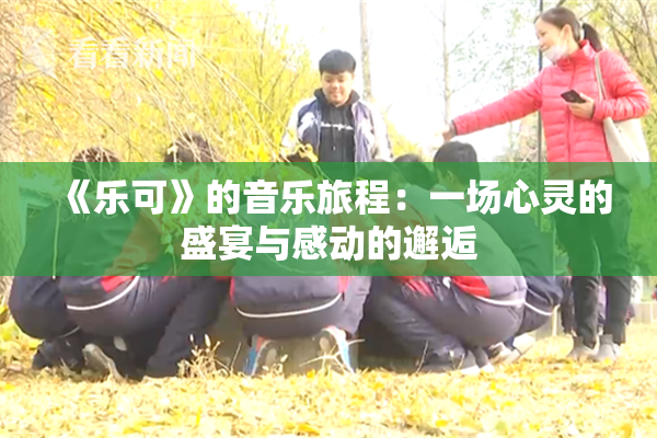 《乐可》的音乐旅程：一场心灵的盛宴与感动的邂逅