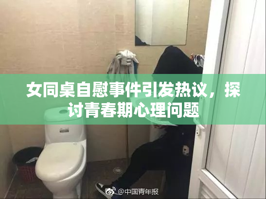 女同桌自慰事件引发热议，探讨青春期心理问题