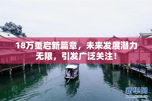18万重启新篇章，未来发展潜力无限，引发广泛关注！