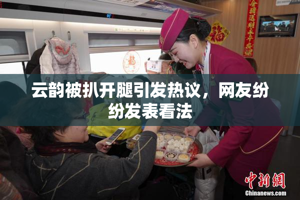 云韵被扒开腿引发热议，网友纷纷发表看法