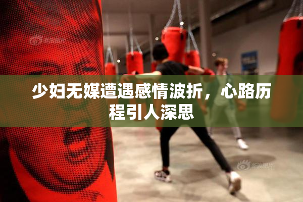 少妇无媒遭遇感情波折，心路历程引人深思