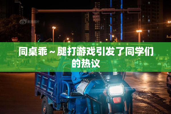 同桌乖～腿打游戏引发了同学们的热议