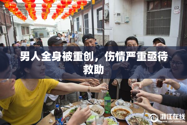 男人全身被重创，伤情严重亟待救助
