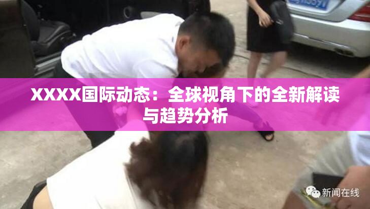 XXXX国际动态：全球视角下的全新解读与趋势分析