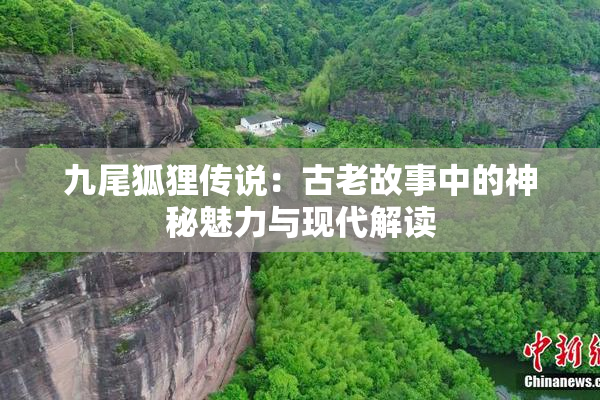 九尾狐狸传说：古老故事中的神秘魅力与现代解读