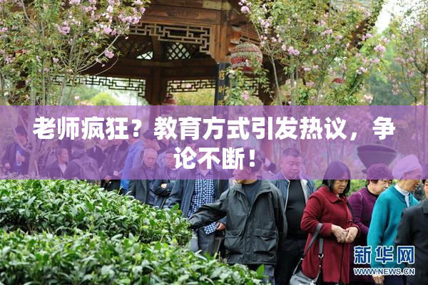 老师疯狂？教育方式引发热议，争论不断！