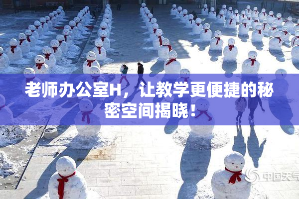 老师办公室H，让教学更便捷的秘密空间揭晓！