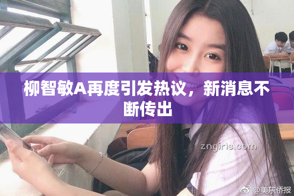 柳智敏A再度引发热议，新消息不断传出