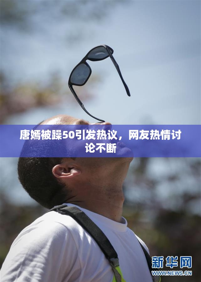 唐嫣被躁50引发热议，网友热情讨论不断