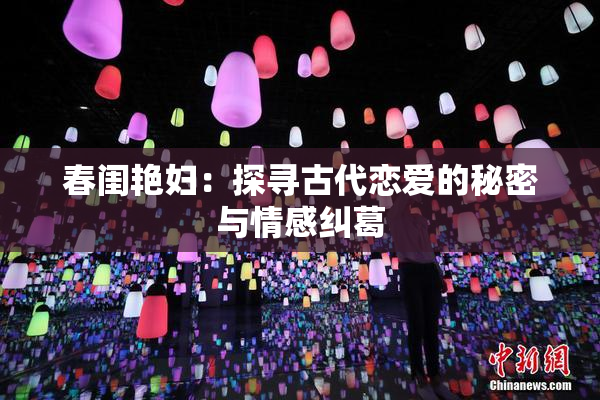 春闺艳妇：探寻古代恋爱的秘密与情感纠葛