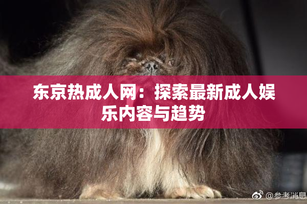 东京热成人网：探索最新成人娱乐内容与趋势