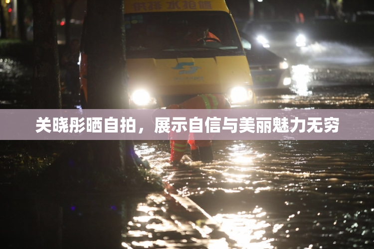 关晓彤晒自拍，展示自信与美丽魅力无穷