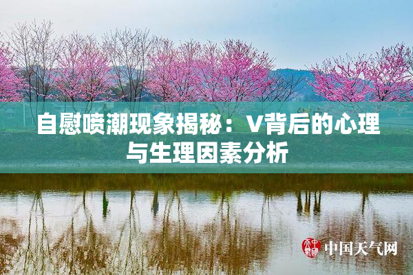 自慰喷潮现象揭秘：V背后的心理与生理因素分析