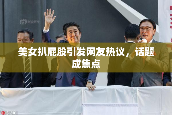 美女扒屁股引发网友热议，话题成焦点