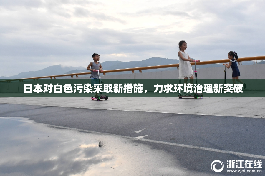 日本对白色污染采取新措施，力求环境治理新突破