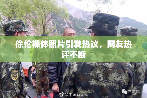 徐伦裸体照片引发热议，网友热评不断