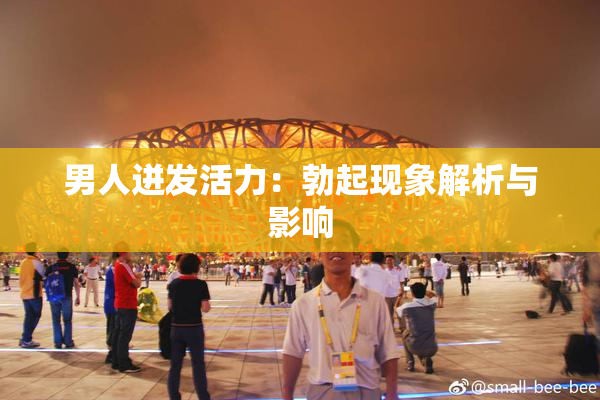 男人迸发活力：勃起现象解析与影响