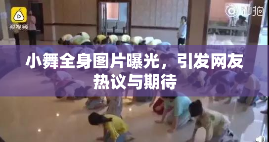小舞全身图片曝光，引发网友热议与期待