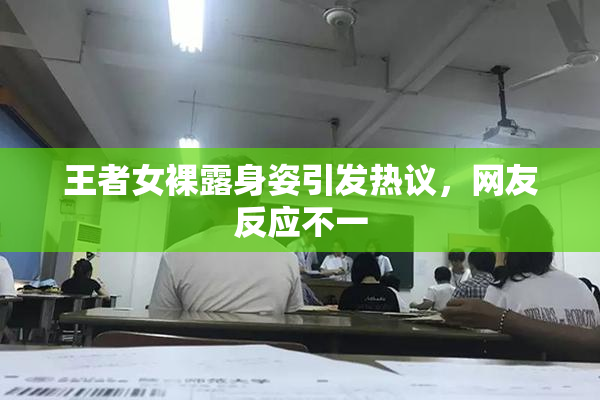 王者女裸露身姿引发热议，网友反应不一